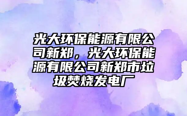 光大環(huán)保能源有限公司新鄭，光大環(huán)保能源有限公司新鄭市垃圾焚燒發(fā)電廠