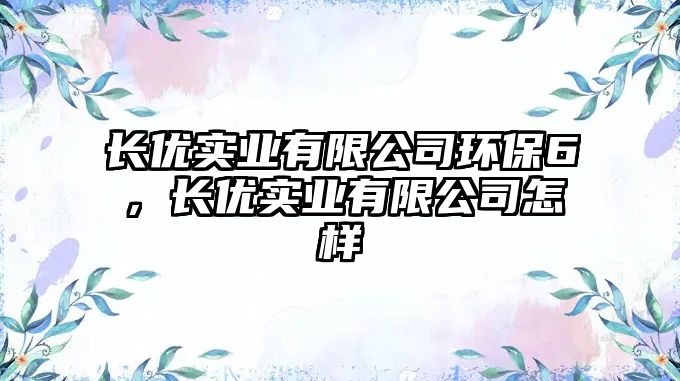 長優(yōu)實業(yè)有限公司環(huán)保6，長優(yōu)實業(yè)有限公司怎樣