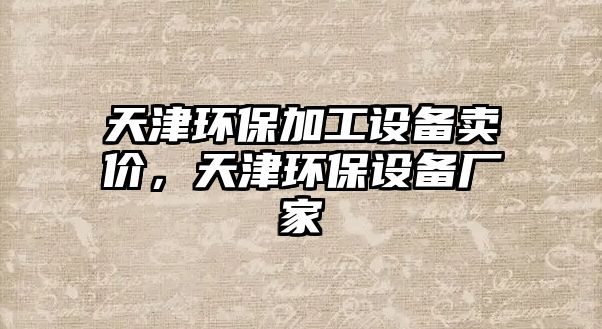 天津環(huán)保加工設(shè)備賣價(jià)，天津環(huán)保設(shè)備廠家