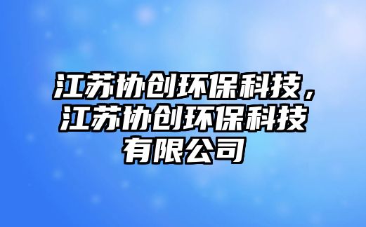 江蘇協(xié)創(chuàng)環(huán)?？萍?，江蘇協(xié)創(chuàng)環(huán)?？萍加邢薰? class=