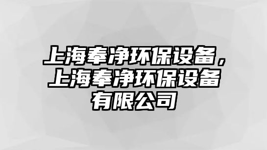 上海奉凈環(huán)保設(shè)備，上海奉凈環(huán)保設(shè)備有限公司