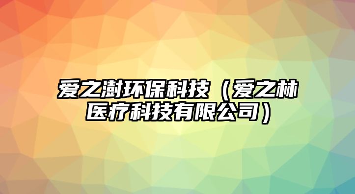 愛(ài)之澍環(huán)?？萍迹◥?ài)之林醫(yī)療科技有限公司）