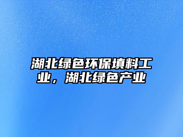 湖北綠色環(huán)保填料工業(yè)，湖北綠色產(chǎn)業(yè)