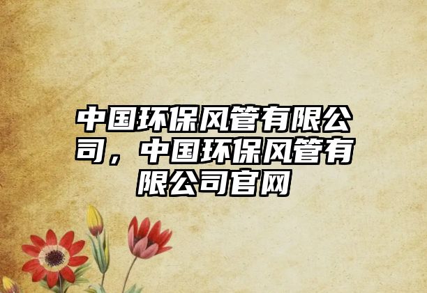 中國環(huán)保風(fēng)管有限公司，中國環(huán)保風(fēng)管有限公司官網(wǎng)