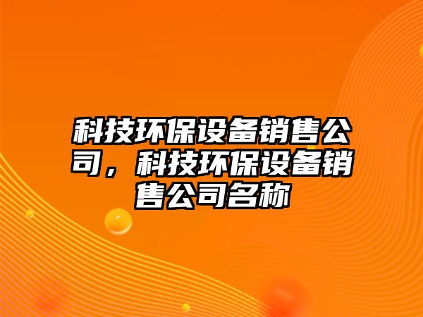 科技環(huán)保設(shè)備銷售公司，科技環(huán)保設(shè)備銷售公司名稱