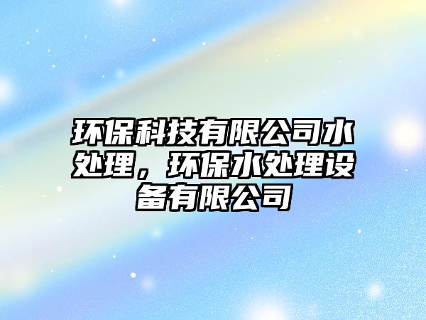 環(huán)?？萍加邢薰舅幚恚h(huán)保水處理設(shè)備有限公司