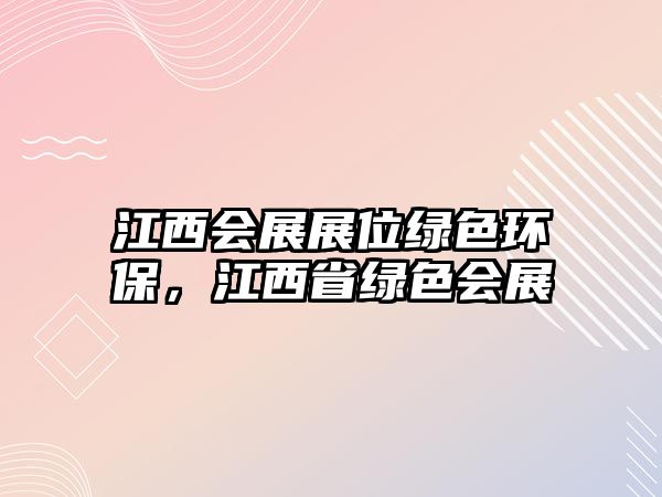 江西會(huì)展展位綠色環(huán)保，江西省綠色會(huì)展