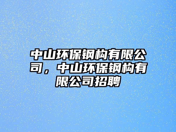中山環(huán)保鋼構(gòu)有限公司，中山環(huán)保鋼構(gòu)有限公司招聘