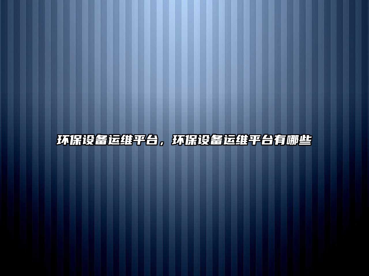環(huán)保設(shè)備運維平臺，環(huán)保設(shè)備運維平臺有哪些