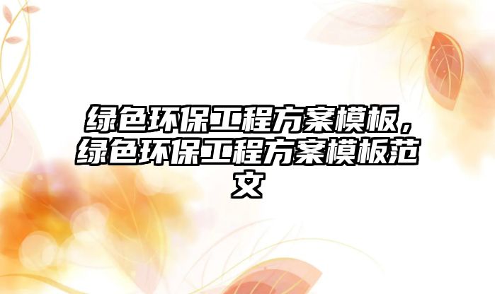綠色環(huán)保工程方案模板，綠色環(huán)保工程方案模板范文
