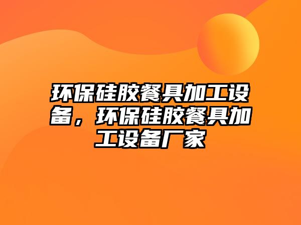 環(huán)保硅膠餐具加工設(shè)備，環(huán)保硅膠餐具加工設(shè)備廠家