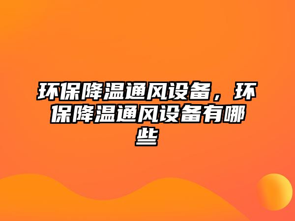 環(huán)保降溫通風(fēng)設(shè)備，環(huán)保降溫通風(fēng)設(shè)備有哪些