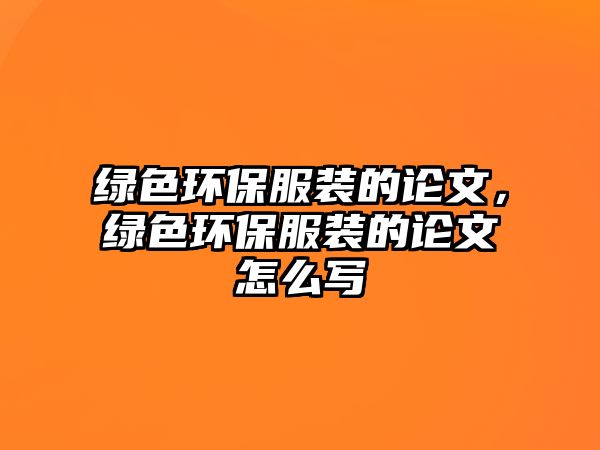 綠色環(huán)保服裝的論文，綠色環(huán)保服裝的論文怎么寫