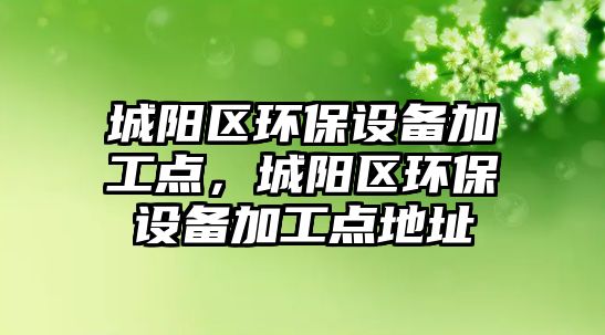 城陽(yáng)區(qū)環(huán)保設(shè)備加工點(diǎn)，城陽(yáng)區(qū)環(huán)保設(shè)備加工點(diǎn)地址