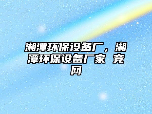 湘潭環(huán)保設備廠，湘潭環(huán)保設備廠家 競網