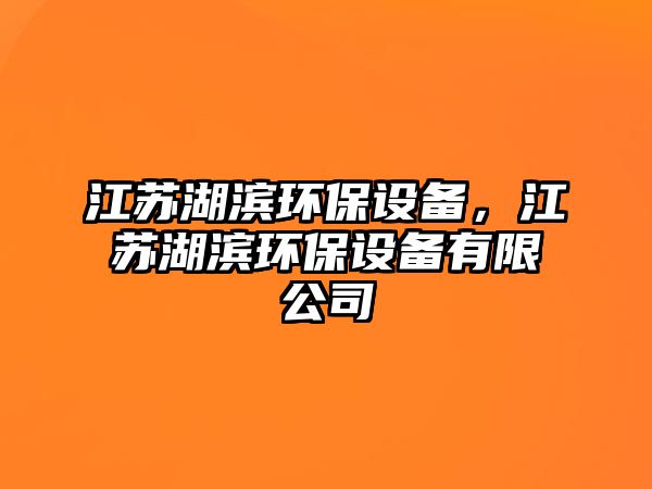 江蘇湖濱環(huán)保設(shè)備，江蘇湖濱環(huán)保設(shè)備有限公司