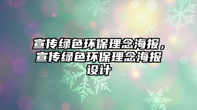 宣傳綠色環(huán)保理念海報，宣傳綠色環(huán)保理念海報設(shè)計