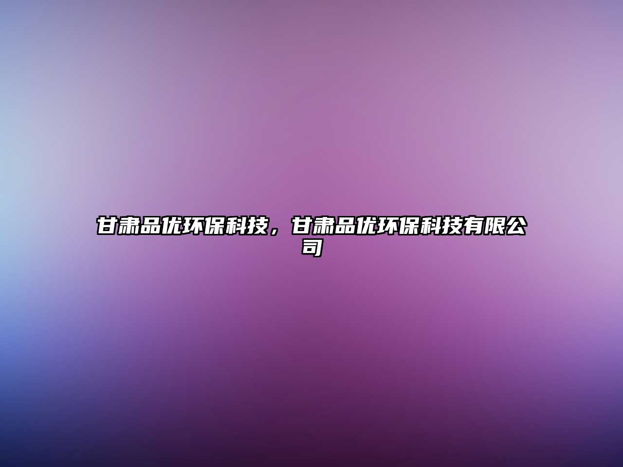 甘肅品優(yōu)環(huán)?？萍迹拭C品優(yōu)環(huán)?？萍加邢薰?/> 
									</a>
									<h4 class=