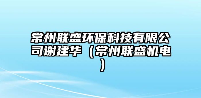 常州聯(lián)盛環(huán)?？萍加邢薰局x建華（常州聯(lián)盛機(jī)電）