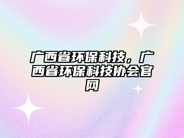 廣西省環(huán)?？萍?，廣西省環(huán)?？萍紖f(xié)會官網(wǎng)