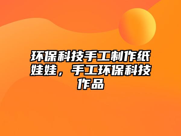 環(huán)?？萍际止ぶ谱骷埻尥?，手工環(huán)保科技作品