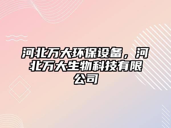 河北萬(wàn)大環(huán)保設(shè)備，河北萬(wàn)大生物科技有限公司