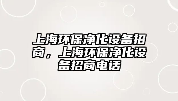 上海環(huán)保凈化設(shè)備招商，上海環(huán)保凈化設(shè)備招商電話