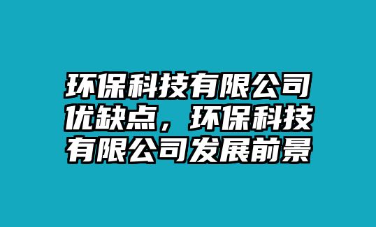 環(huán)?？萍加邢薰緝?yōu)缺點，環(huán)?？萍加邢薰景l(fā)展前景