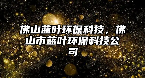 佛山藍(lán)葉環(huán)?？萍迹鹕绞兴{(lán)葉環(huán)?？萍脊?/> 
									</a>
									<h4 class=
