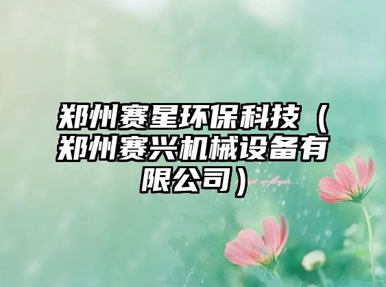 鄭州賽星環(huán)?？萍迹ㄠ嵵葙惻d機(jī)械設(shè)備有限公司）