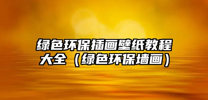 綠色環(huán)保插畫(huà)壁紙教程大全（綠色環(huán)保墻畫(huà)）