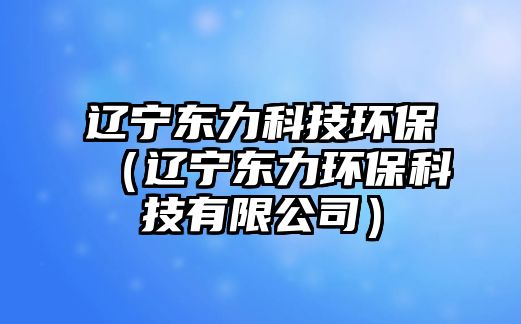 遼寧東力科技環(huán)保（遼寧東力環(huán)?？萍加邢薰荆?/> 
									</a>
									<h4 class=