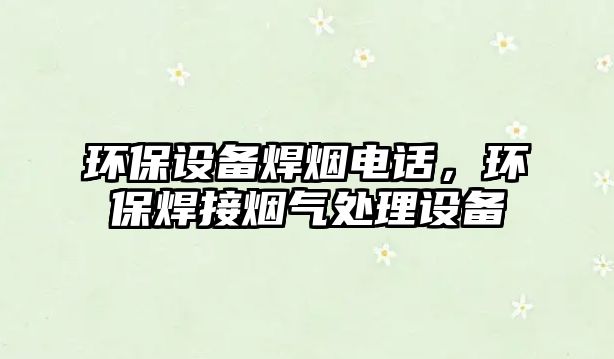 環(huán)保設(shè)備焊煙電話，環(huán)保焊接煙氣處理設(shè)備