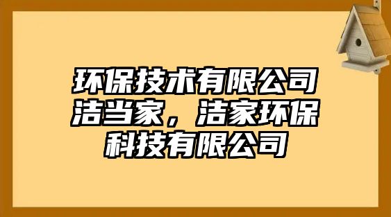 環(huán)保技術(shù)有限公司潔當(dāng)家，潔家環(huán)?？萍加邢薰?/> 
									</a>
									<h4 class=