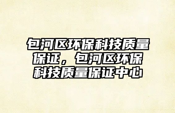 包河區(qū)環(huán)保科技質(zhì)量保證，包河區(qū)環(huán)?？萍假|(zhì)量保證中心