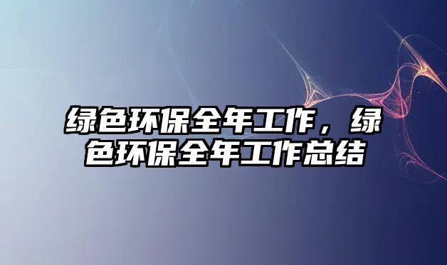 綠色環(huán)保全年工作，綠色環(huán)保全年工作總結(jié)