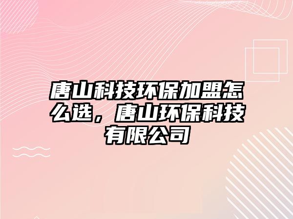 唐山科技環(huán)保加盟怎么選，唐山環(huán)?？萍加邢薰?/> 
									</a>
									<h4 class=