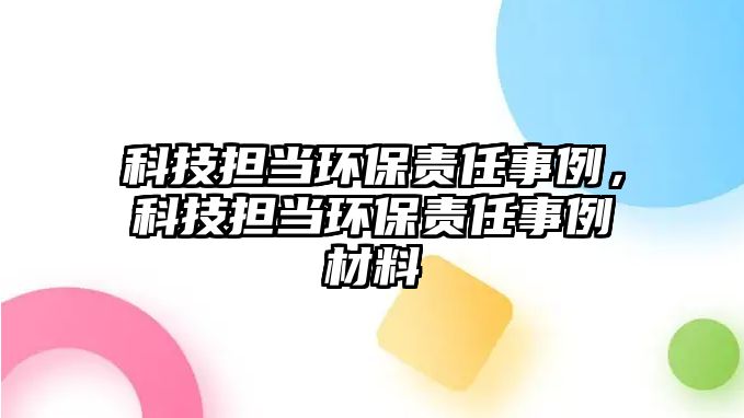 科技擔當環(huán)保責任事例，科技擔當環(huán)保責任事例材料