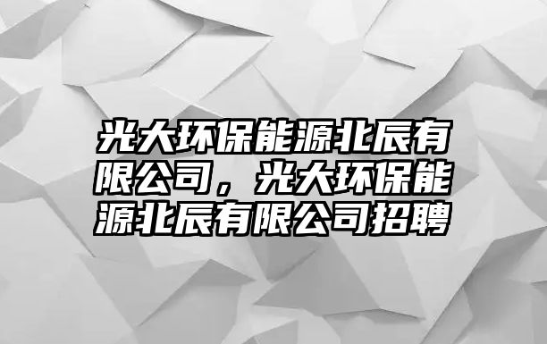 光大環(huán)保能源北辰有限公司，光大環(huán)保能源北辰有限公司招聘