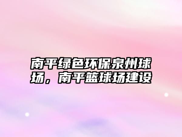 南平綠色環(huán)保泉州球場，南平籃球場建設(shè)