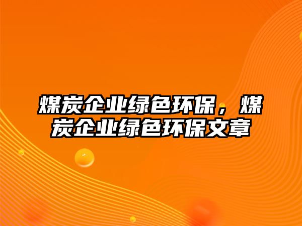 煤炭企業(yè)綠色環(huán)保，煤炭企業(yè)綠色環(huán)保文章