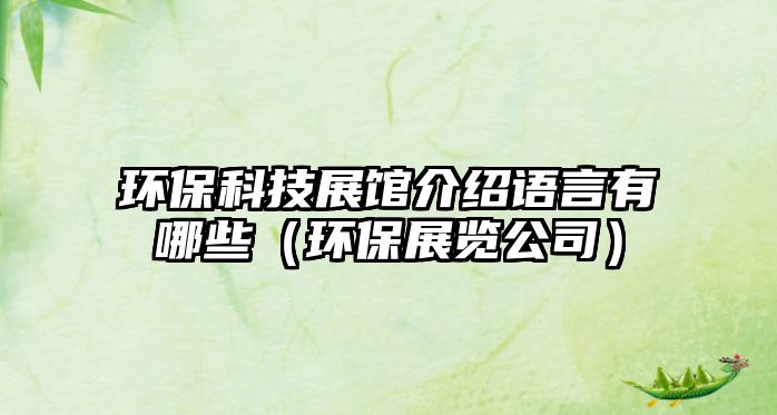 環(huán)?？萍颊桂^介紹語言有哪些（環(huán)保展覽公司）