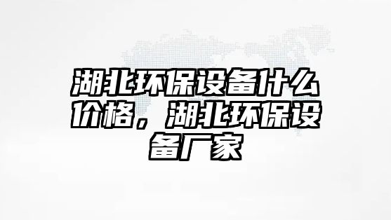 湖北環(huán)保設(shè)備什么價(jià)格，湖北環(huán)保設(shè)備廠家