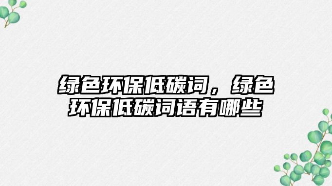 綠色環(huán)保低碳詞，綠色環(huán)保低碳詞語有哪些