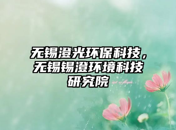 無錫澄光環(huán)?？萍?，無錫錫澄環(huán)境科技研究院