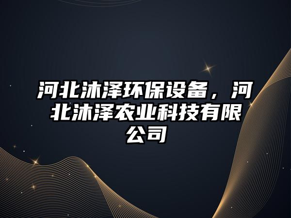 河北沐澤環(huán)保設(shè)備，河北沐澤農(nóng)業(yè)科技有限公司