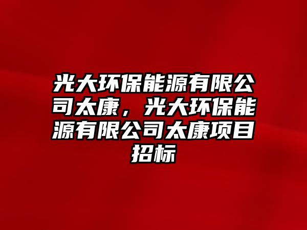 光大環(huán)保能源有限公司太康，光大環(huán)保能源有限公司太康項(xiàng)目招標(biāo)