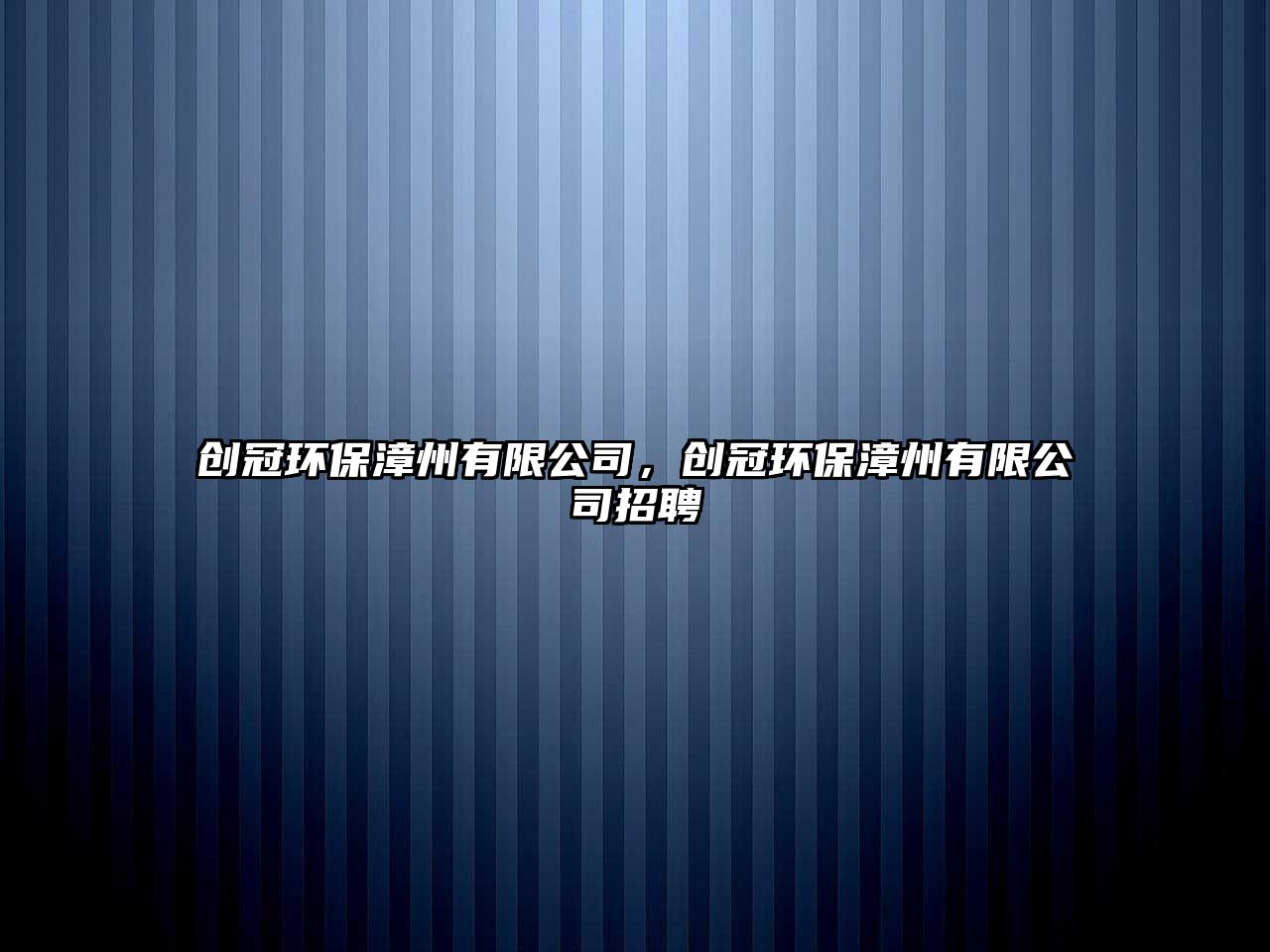 創(chuàng)冠環(huán)保漳州有限公司，創(chuàng)冠環(huán)保漳州有限公司招聘