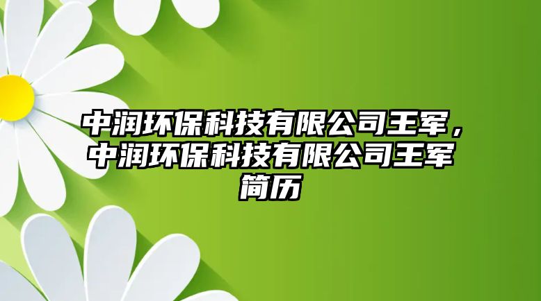 中潤(rùn)環(huán)?？萍加邢薰就踯?，中潤(rùn)環(huán)保科技有限公司王軍簡(jiǎn)歷