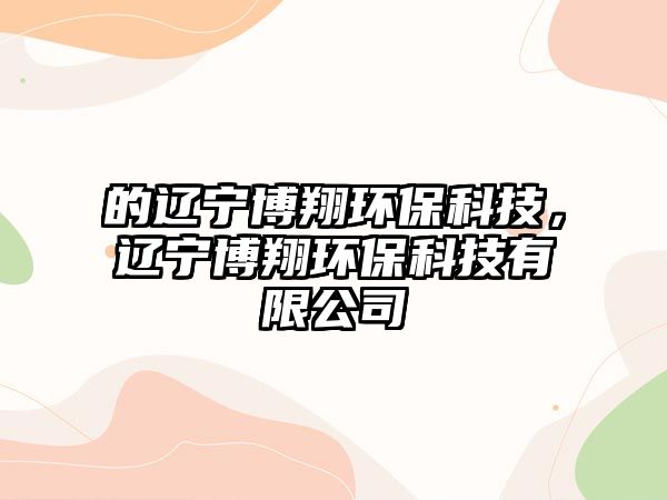的遼寧博翔環(huán)?？萍?，遼寧博翔環(huán)保科技有限公司